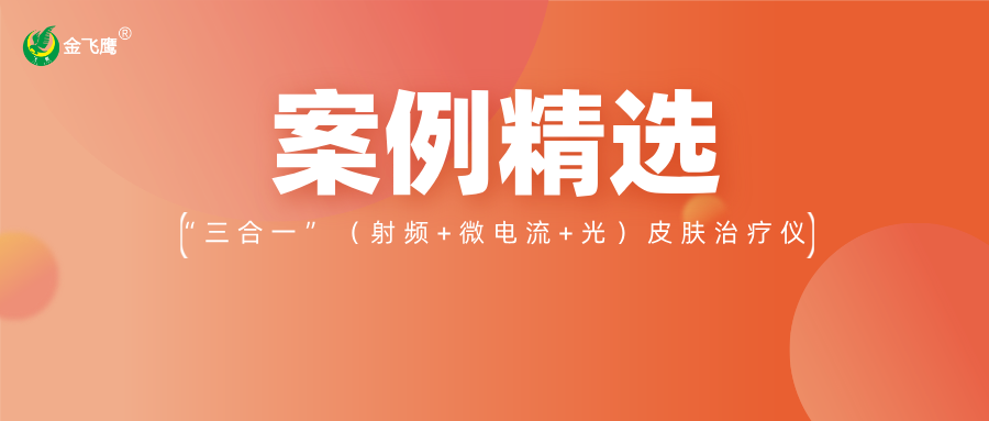 重磅!业内首款手持“三合一”(射频+微电流+光)皮肤治疗仪获注册证,金飞鹰案例再+1!